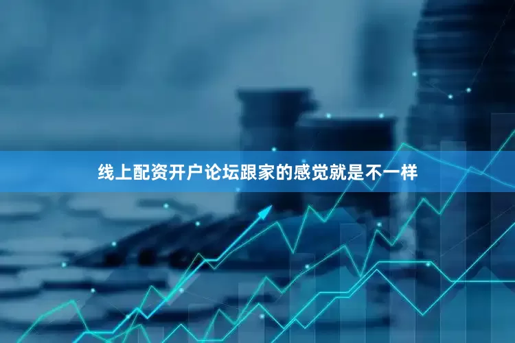线上配资开户论坛跟家的感觉就是不一样