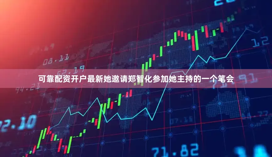 可靠配资开户最新她邀请郑智化参加她主持的一个笔会