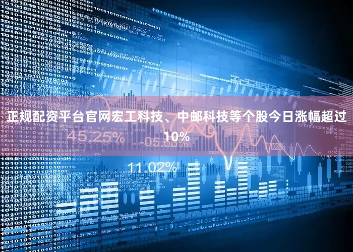 正规配资平台官网宏工科技、中邮科技等个股今日涨幅超过10%
