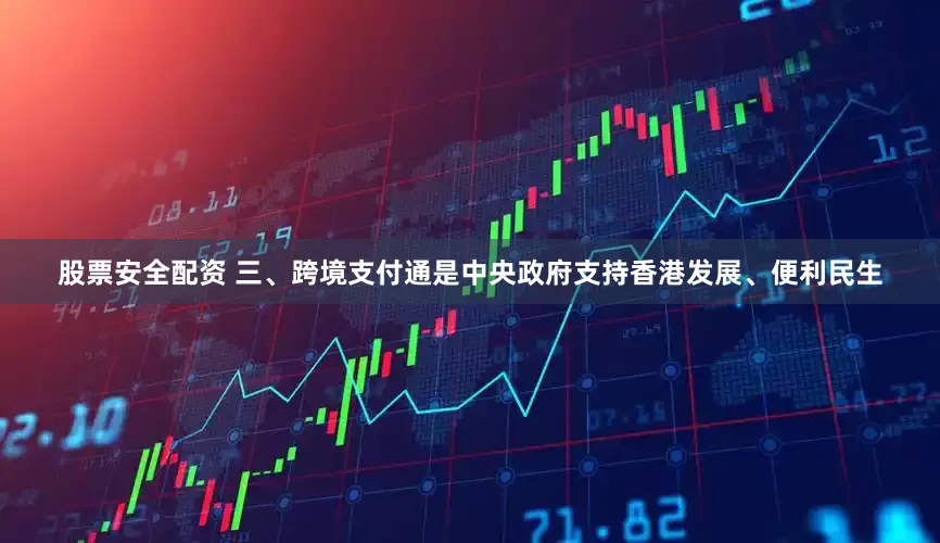 股票安全配资 三、跨境支付通是中央政府支持香港发展、便利民生
