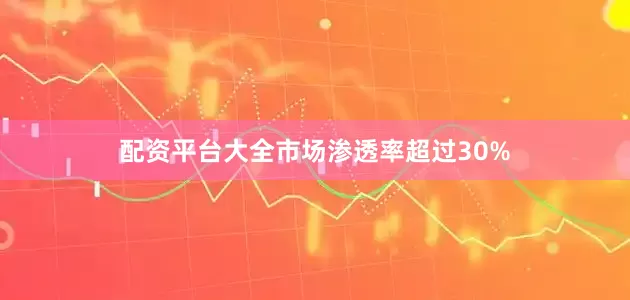 配资平台大全市场渗透率超过30%