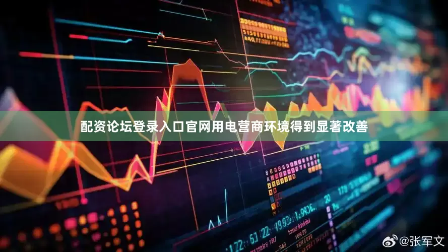 配资论坛登录入口官网用电营商环境得到显著改善