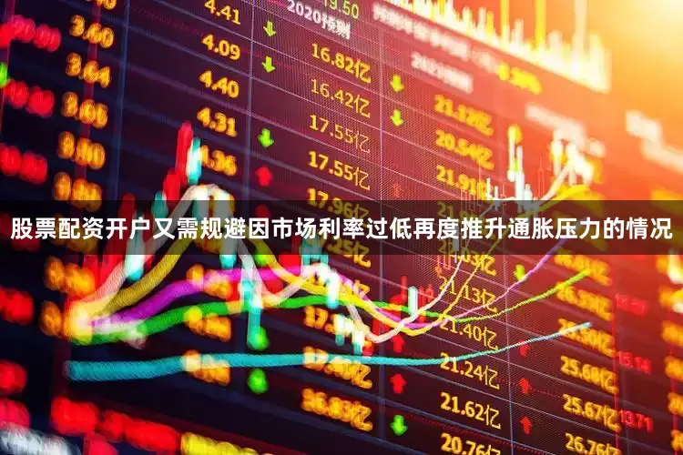 股票配资开户又需规避因市场利率过低再度推升通胀压力的情况