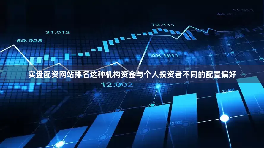 实盘配资网站排名　　这种机构资金与个人投资者不同的配置偏好