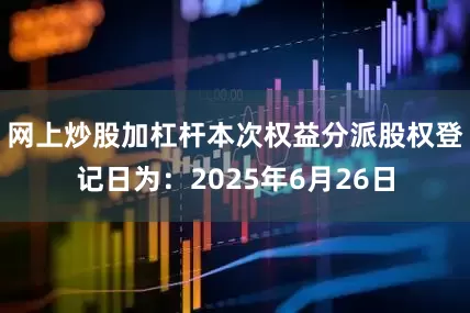 网上炒股加杠杆本次权益分派股权登记日为：2025年6月26日