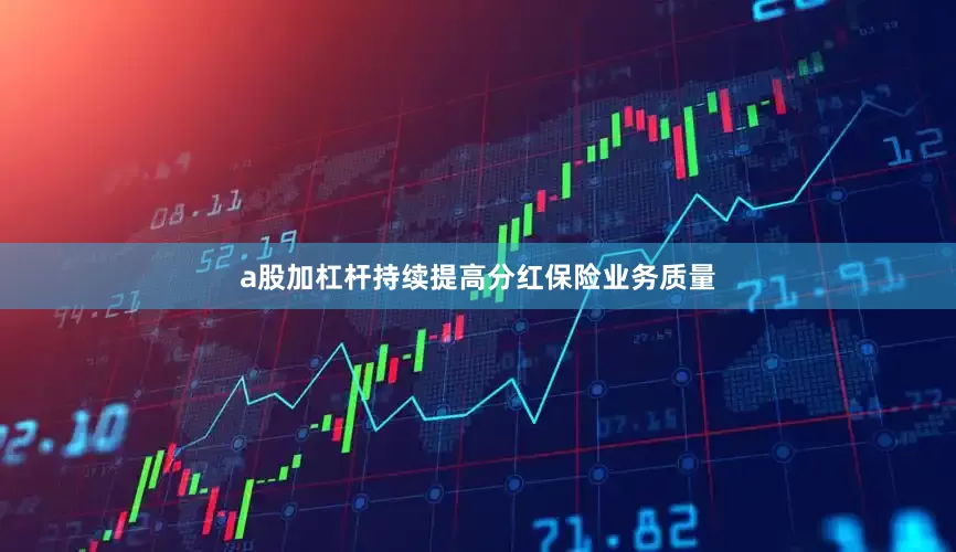 a股加杠杆持续提高分红保险业务质量