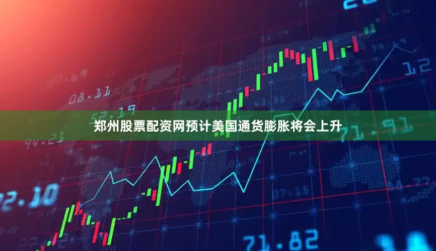 郑州股票配资网预计美国通货膨胀将会上升