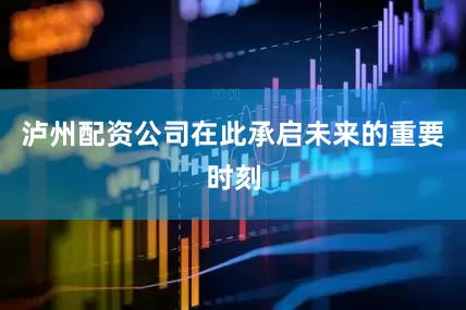泸州配资公司在此承启未来的重要时刻