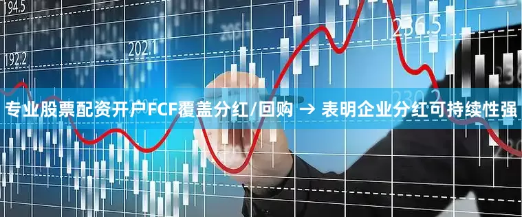 专业股票配资开户FCF覆盖分红/回购 → 表明企业分红可持续性强