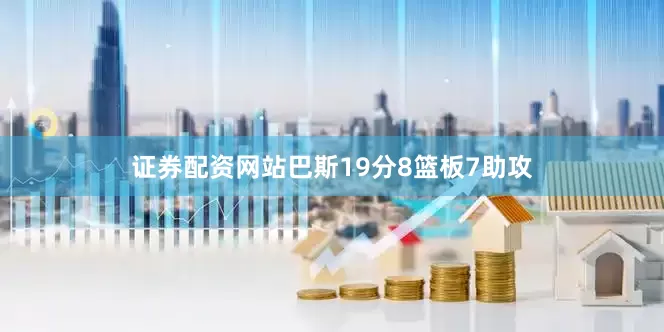 证券配资网站巴斯19分8篮板7助攻