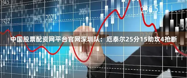 中国股票配资网平台官网　　深圳队：厄泰尔25分15助攻4抢断
