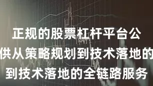 正规的股票杠杆平台公司均能提供从策略规划到技术落地的全链路服务