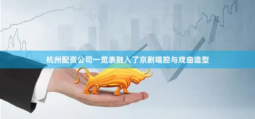 杭州配资公司一览表融入了京剧唱腔与戏曲造型