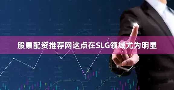 股票配资推荐网这点在SLG领域尤为明显