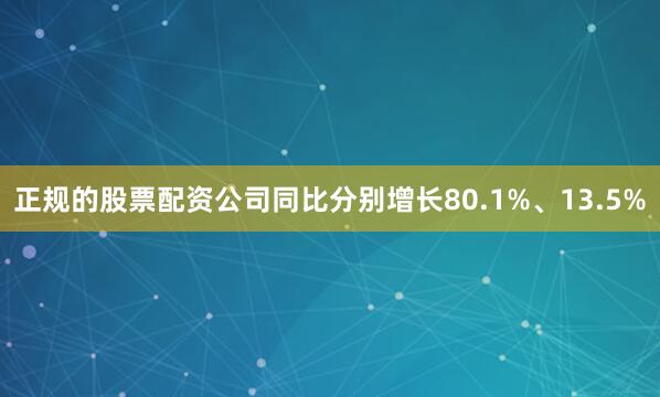 正规的股票配资公司同比分别增长80.1%、13.5%