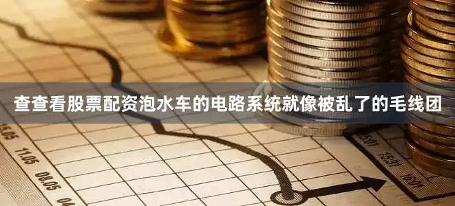 查查看股票配资泡水车的电路系统就像被乱了的毛线团