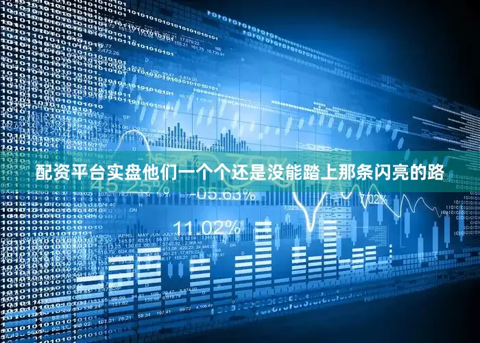 配资平台实盘他们一个个还是没能踏上那条闪亮的路