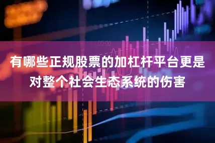 有哪些正规股票的加杠杆平台更是对整个社会生态系统的伤害