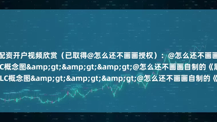证券配资开户视频欣赏（已取得@怎么还不画画授权）：@怎么还不画画自制的《黑神话：悟空》平顶山DLC概念图&gt;&gt;&gt;@怎么还不画画自制的《黑神话：悟空》地府DLC概念图&gt;&gt;&gt;@怎么还不画画自制的《黑神话：悟空》东海龙宫DLC概念图&gt;&gt;&gt;视频截图：