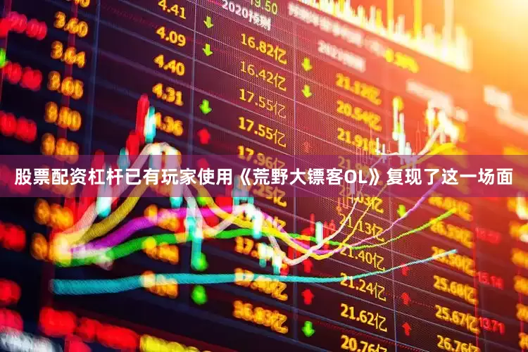 股票配资杠杆已有玩家使用《荒野大镖客OL》复现了这一场面