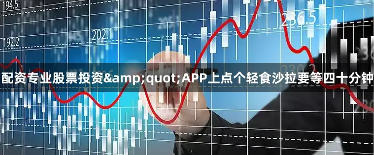 配资专业股票投资&quot;APP上点个轻食沙拉要等四十分钟