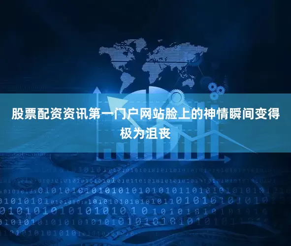 股票配资资讯第一门户网站脸上的神情瞬间变得极为沮丧