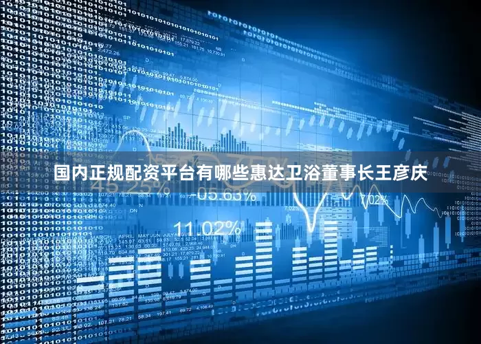 国内正规配资平台有哪些惠达卫浴董事长王彦庆