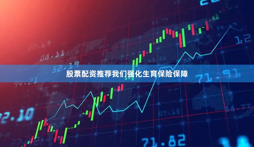股票配资推荐我们强化生育保险保障