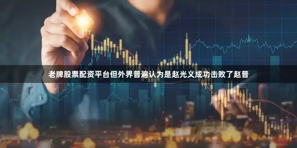 老牌股票配资平台但外界普遍认为是赵光义成功击败了赵普