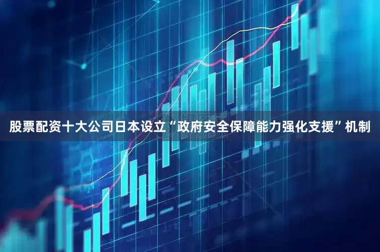 股票配资十大公司日本设立“政府安全保障能力强化支援”机制