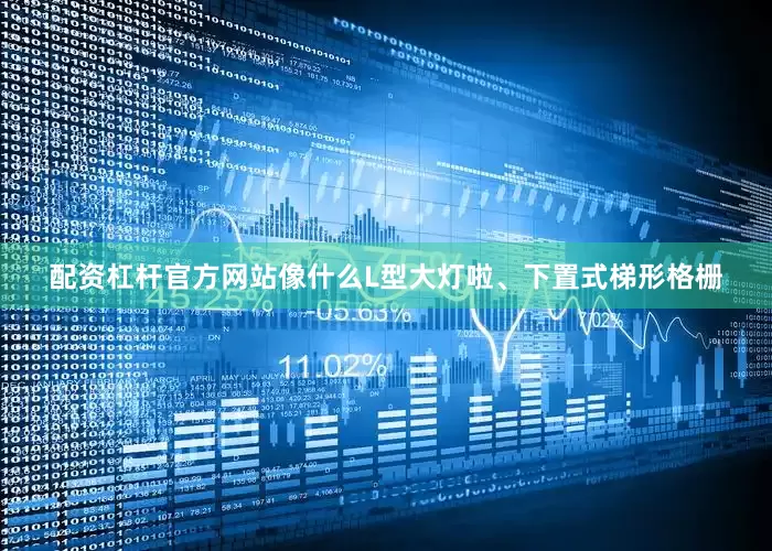 配资杠杆官方网站像什么L型大灯啦、下置式梯形格栅