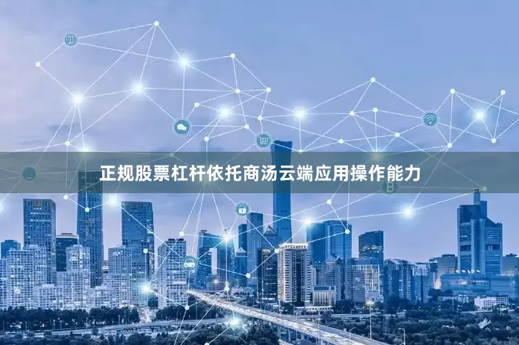 正规股票杠杆依托商汤云端应用操作能力