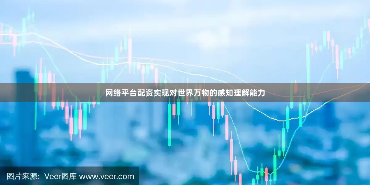 网络平台配资实现对世界万物的感知理解能力