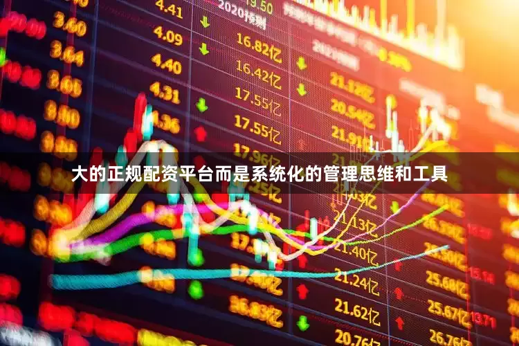 大的正规配资平台而是系统化的管理思维和工具