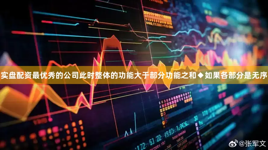 实盘配资最优秀的公司此时整体的功能大于部分功能之和◆如果各部分是无序