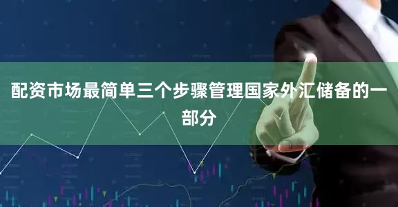 配资市场最简单三个步骤管理国家外汇储备的一部分