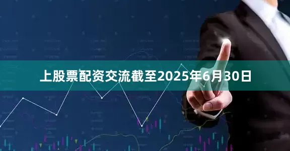 上股票配资交流截至2025年6月30日