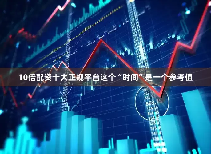 10倍配资十大正规平台这个“时间”是一个参考值