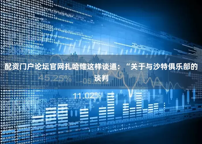 配资门户论坛官网扎哈维这样谈道：“关于与沙特俱乐部的谈判